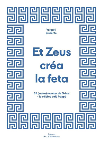 ET ZEUS CREA LA FETA. 54 (VRAIES) RECETTES DE GRECE + LE CELEBRE CAFE FRAPPE - YORGO&CO/LUBAKI - MARTINIERE BL