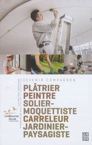 PLATRIER PEINTRE SOLIER MOQUETTISTE CARRELEUR DEVENIR COMPAGNON GUIDE 3 - COLLECTIF - Isabelle Le Goff éditions