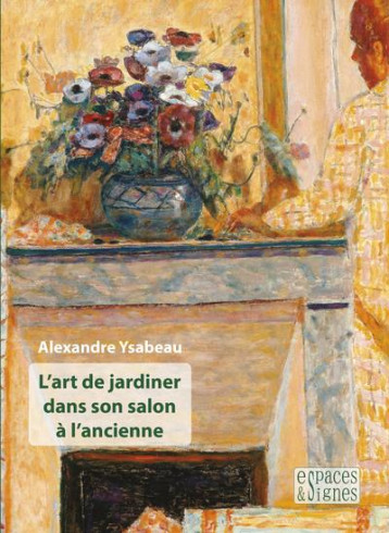 L'ART DE JARDINER DANS SON SALON A L'ANCIENNE - YSABEAU ALEXANDRE - ESPACES SIGNES