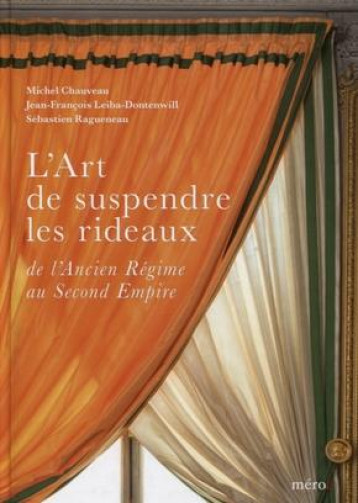 L'ART DE SUSPENDRE LES RIDEAUX - DE L'ANCIEN REGIME AU SECOND EMPIRE - CHAUVEAU/DONTENWILL - MEROE