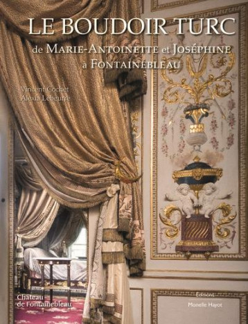 LE BOUDOIR TURC DE MARIE-ANTOINETTE ET JOSEPHINE A FONTAINEBLEAU - COCHET/LEBEURRE - HAYOT