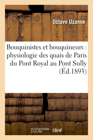 Bouquinistes et bouquineurs : physiologie des quais de Paris du Pont Royal au Pont Sully (Éd.1893) - Octave Uzanne - HACHETTE BNF