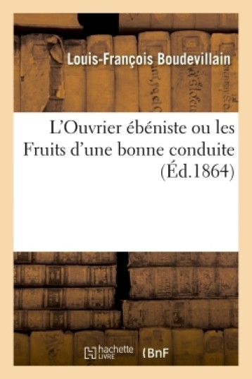 L'Ouvrier ébéniste ou les Fruits d'une bonne conduite - Louis-François Boudevillain - HACHETTE BNF