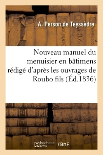 Nouveau manuel du menuisier en bâtimens rédigé d'après les ouvrages de Roubo fils - A. Person Teyssèdre - HACHETTE BNF