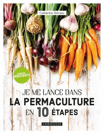 Je me lance dans la permaculture en 10 étapes - Catherine Delvaux - LAROUSSE