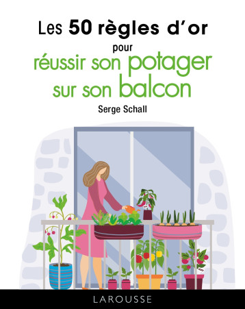 Les 50 règles d'or pour réussir son potager sur son balcon - Serge Schall - LAROUSSE