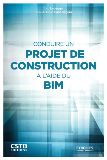 Conduire un projet de construction à l'aide du BIM - José Antonio Cuba Segura - EYROLLES