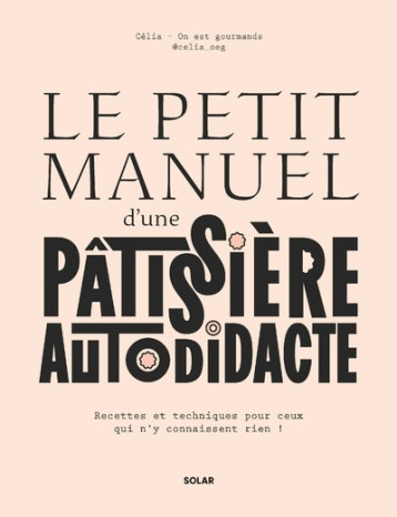 Le petit manuel d'une patissière autodidacte - Recettes et techniques pour ceux qui n'y connaissent rien ! - Célia Bey - SOLAR