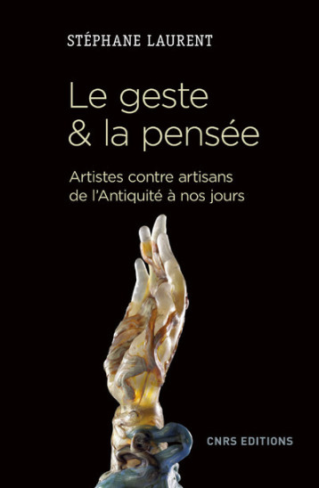 Le geste et la pensée. Artistes contre artisans de l'antiquité à nos jours - Stéphane Laurent - CNRS EDITIONS