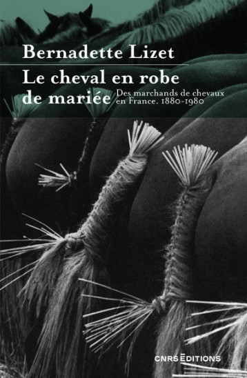 Le cheval en robe de mariée - Des marchands de chevaux en France. 1880-1980 - Bernadette Lizet - CNRS EDITIONS