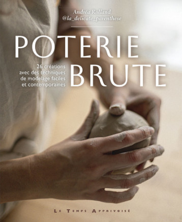 Poterie brute - 26 créations avec des techniques de modelages faciles et contemporaines - Andréa Rolland - LTA