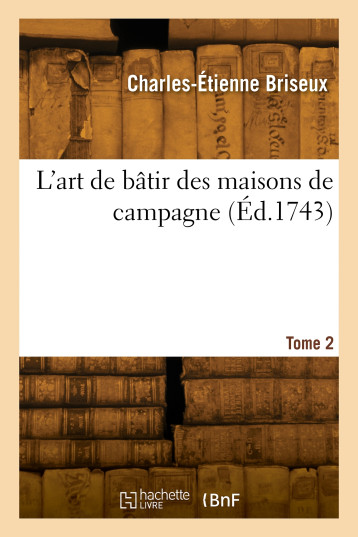 L'art de bâtir des maisons de campagne. Tome 2 - Charles-Étienne Briseux - HACHETTE BNF