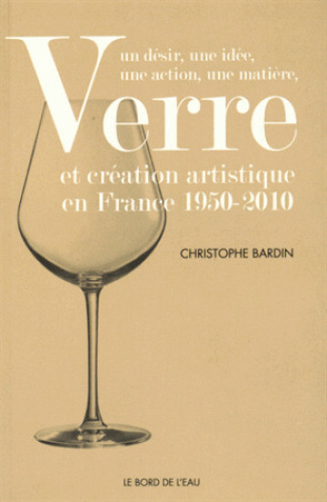 Verre et Création Artistique en France 1950-2010 - Christophe BARDIN - BORD DE L EAU