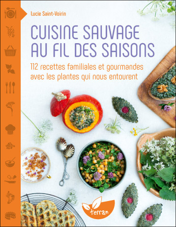 Cuisine sauvage au fil des saisons - 112 recettes familiales et gourmandes avec les plantes qui nous entourent - Lucie Saint-Voirin - DE TERRAN