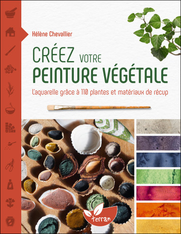 Créez votre peinture végétale - L’aquarelle grâce à 110 plantes et matériaux de récup - Hélène Chevallier - DE TERRAN