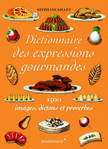 Dictionnaire des expressions gourmandes - 1500 expressions g - Stéphane GILLET - VENDEMIAIRE