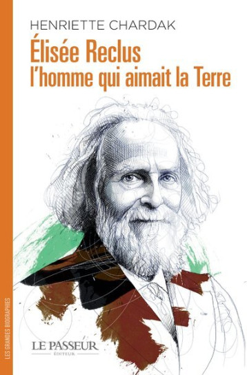 Élisée Reclus, l'homme qui aimait la Terre - Henriette Edwige Chardak - LE PASSEUR