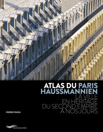 ATLAS DU PARIS HAUSSMANNIEN - LA VILLE EN HÉRITAGE DU SECOND EMPIRE À NOS JOURS - Pierre Pinon - PARIGRAMME