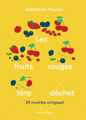 Les Fruits rouges zéro déchet - 25 recettes antigaspi - Stéphanie FAUSTIN - RUE ECHIQUIER