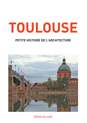 Toulouse, petite histoire de l'architecture - Félicien CARLI - DU CARDO