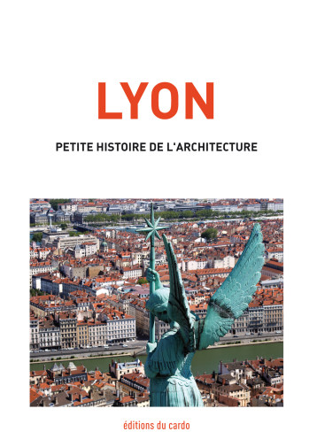 Lyon, petite histoire de l'architecture - Félicien CARLI - DU CARDO