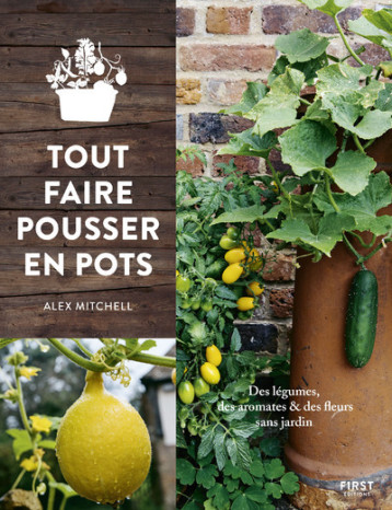 Tout faire pousser en pots - Alex Mitchel - FIRST