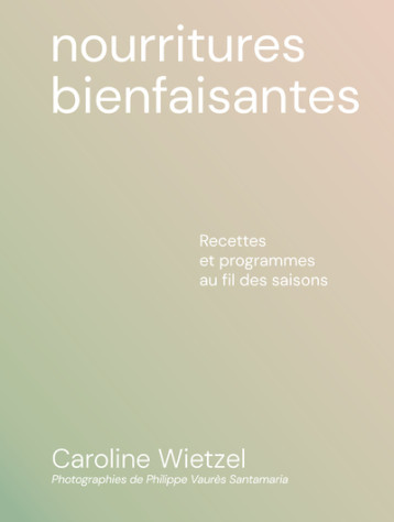 Les nourritures bienfaisantes - Recettes et programmes au fil des saisons - Caroline Wietzel - FIRST