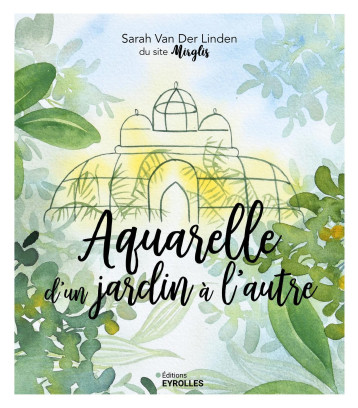 Aquarelle d'un jardin à l'autre - Sarah Van Der Linden - EYROLLES