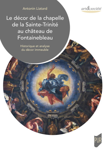 Le décor de la chapelle de la Sainte-Trinité au château de Fontainebleau - Antonin Liatard - PU RENNES