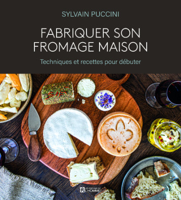 Fabriquer son fromage maison - Techniques et recettes pour débuter - Sylvain Puccini - DE L HOMME