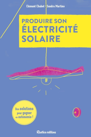 Produire son électricité solaire - Des solutions pour gagner en autonomie - Clément Chabot - RUSTICA