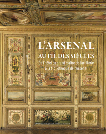 L'Arsenal au fil des siècles - De l'Hôtel du grand maître de l'Artillerie à la bibliothèque de l'Arsenal - Olivier Bosc - LE PASSAGE