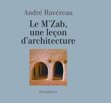 Le M’Zab, une leçon d’architecture - André RAVÉREAU - PARENTHESES