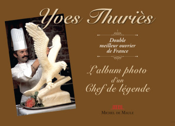 Yves Thuriès, l'Album de photo d'un Chef de légende - YVES THURIES - MICHEL DE MAULE