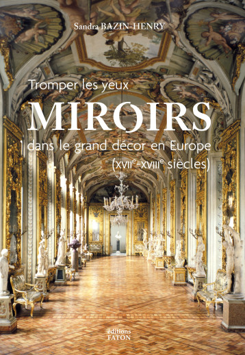 Tromper les yeux : Miroirs dans le grand décor en Europe (XVIIe-XVIIIe siècles) - Sandra Bazin-Henry - FATON