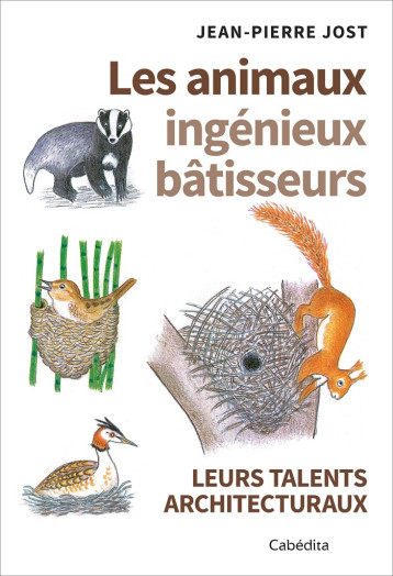 LES ANIMAUX INGÉNIEUX BATISSEURS LEURS TALENTS ARHITECTURAUX - Jean-Pierre Jost - CABEDITA