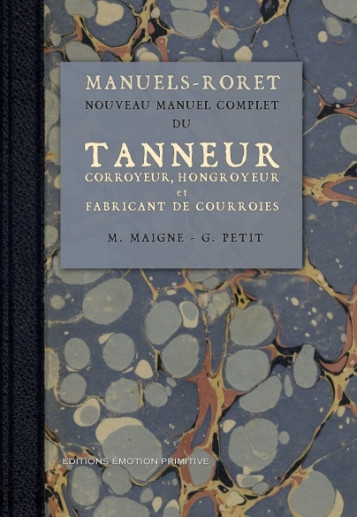 Manuel du tanneur, corroyeur, hongroyeur, et fabricant de courroies - Maigne Petit - PRIMITIVE