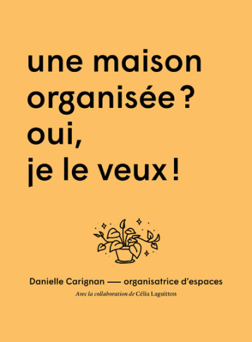 Une maison organisée ? Oui je veux ! - Danielle Carignan - KO EDITIONS