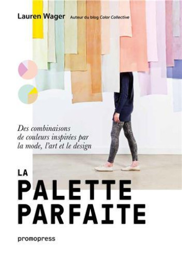 La palette parfaite - Des combinaisons de couleurs inspirEes par la mode, l'art et le design /franCa -  WAGER LAUREN - PROMOPRESS