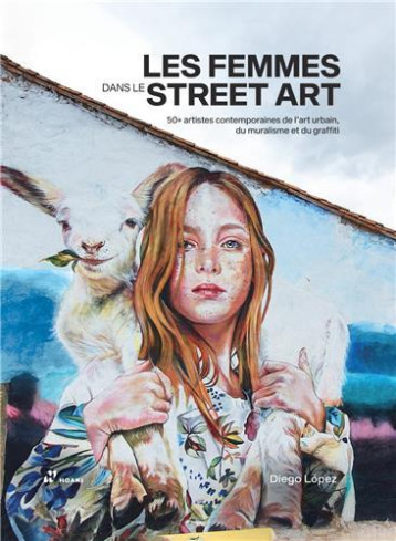 Les femmes dans le Street Art. 50+ artistes contemporaines /franCais -  LOPEZ DIEGO - HOAKI