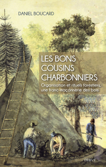 Les bons cousins charbonniers - Organisation et rituels forestiers, une franc-maçonnerie des bois - Daniel Boucard - DERVY