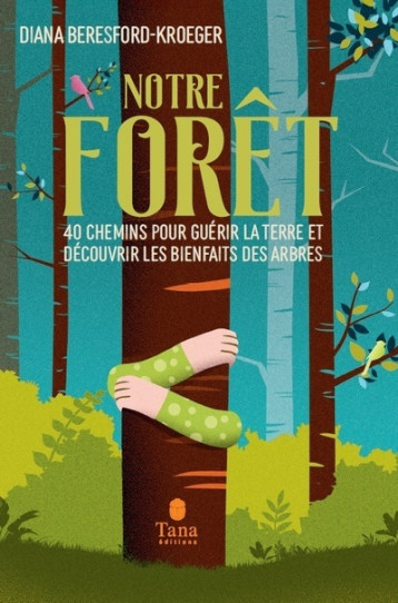 Notre forêt - 40 chemins pour guérir la Terre et découvrir les bienfaits des arbres - Diana Beresford-Kroeger - TANA