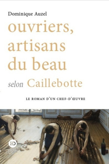 Ouvriers, artisans du beau selon Caillebotte - Dominique  Auzel - HENRY DOUGIER