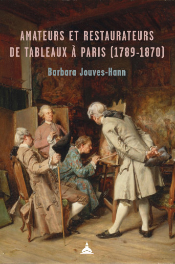 Amateurs et restaurateurs de tableaux à Paris (1789-1870) -  JOUVES-HANN BARBARA - ED SORBONNE