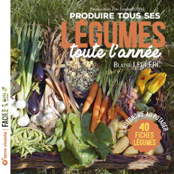 Produire tous ses légumes toute l'année - Nouvelle édition - Blaise Leclerc - TERRE VIVANTE