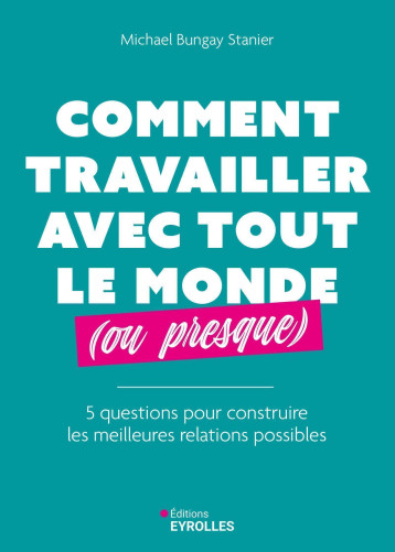 Comment travailler avec tout le monde (ou presque) - Michael Bungay Stanier - EYROLLES