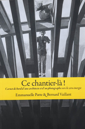 CE CHANTIER-LA - CARNET DE BORD D'UNE ARCHITECTE ET D'UN PHOTOGRAPHE VERS LE ZERO ENERGIE - Emmanuelle Patte - MEANDRE ETC