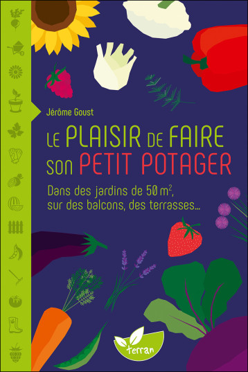 Le plaisir de faire son petit potager - Dans des jardins de 50 m2, sur des balcons, des terrasses - Jérôme Goust - DE TERRAN