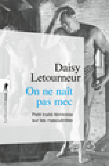 On ne naît pas mec - Petit traité féministe sur les masculinités - Daisy Letourneur - LA DECOUVERTE