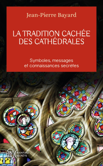 La tradition cachée des cathédrales - JEAN-PIERRE BAYARD - J'AI LU